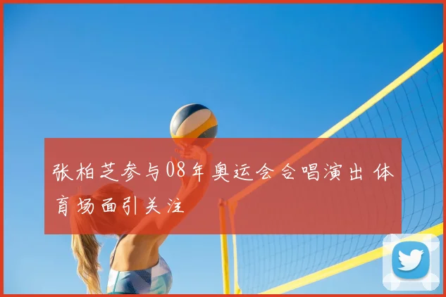 张柏芝参与08年奥运会合唱演出 体育场面引关注