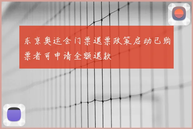 东京奥运会门票退票政策启动已购票者可申请全额退款