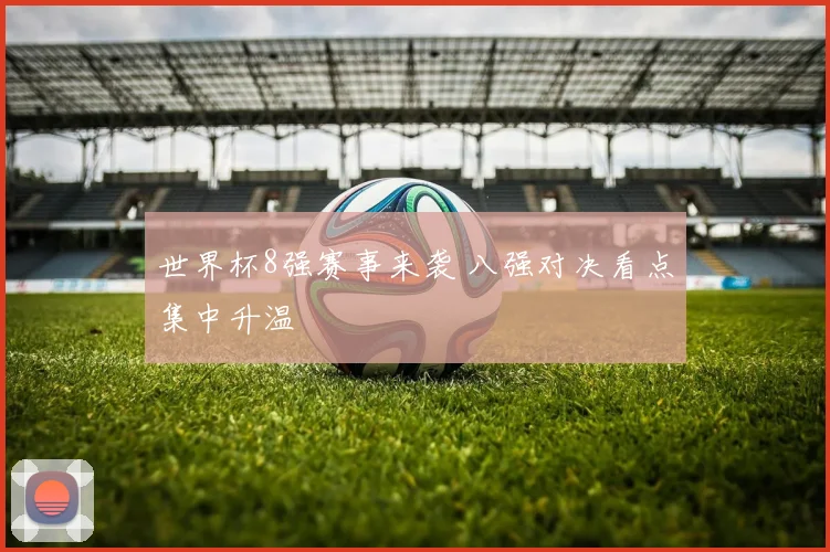 世界杯8强赛事来袭 八强对决看点集中升温