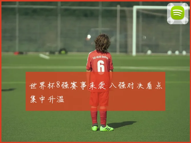 世界杯8强赛事来袭 八强对决看点集中升温