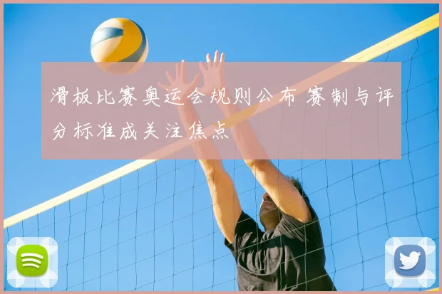 滑板比赛奥运会规则公布 赛制与评分标准成关注焦点