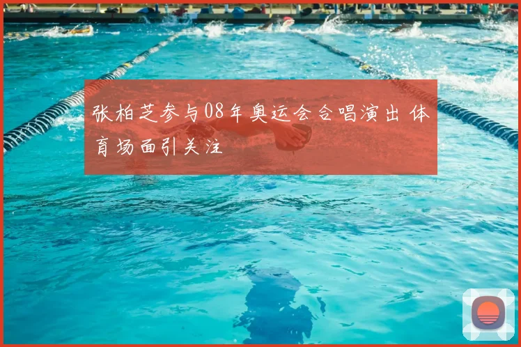 张柏芝参与08年奥运会合唱演出 体育场面引关注