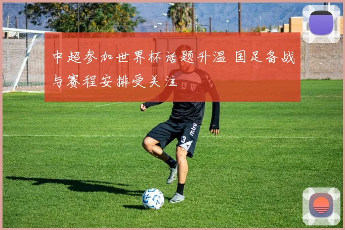 中超参加世界杯话题升温 国足备战与赛程安排受关注