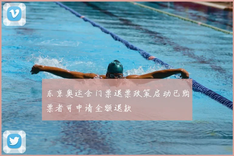 东京奥运会门票退票政策启动已购票者可申请全额退款
