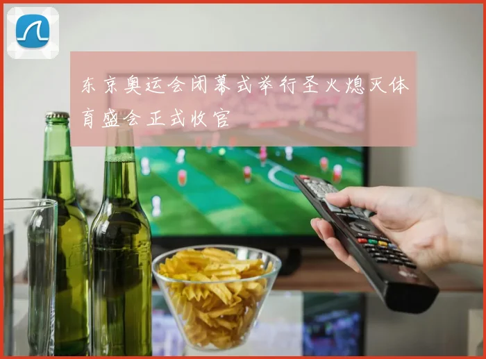 东京奥运会闭幕式举行圣火熄灭体育盛会正式收官