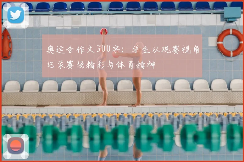 奥运会作文300字：学生以观赛视角记录赛场精彩与体育精神