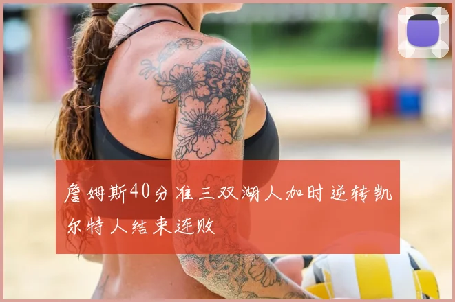 詹姆斯40分准三双湖人加时逆转凯尔特人结束连败