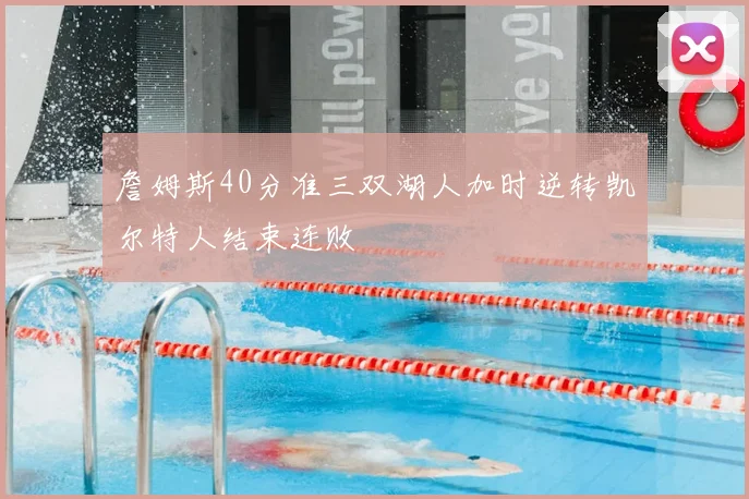 詹姆斯40分准三双湖人加时逆转凯尔特人结束连败