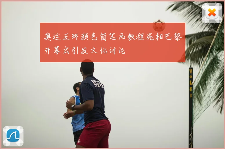 奥运五环颜色简笔画教程亮相巴黎开幕式引发文化讨论