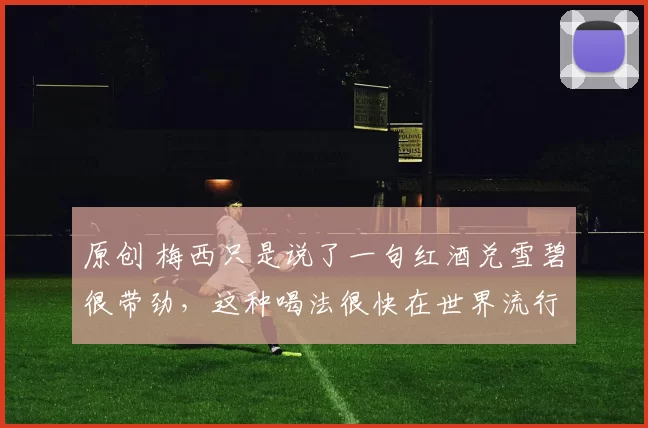 原创 梅西只是说了一句红酒兑雪碧很带劲，这种喝法很快在世界流行！