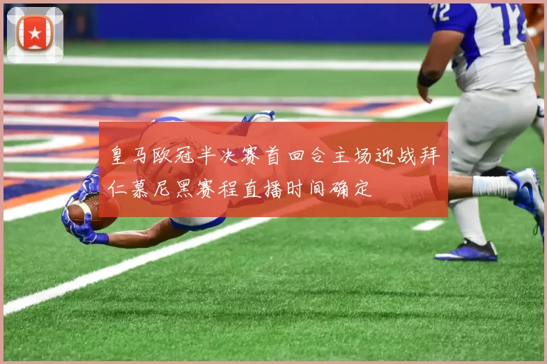 皇马欧冠半决赛首回合主场迎战拜仁慕尼黑赛程直播时间确定