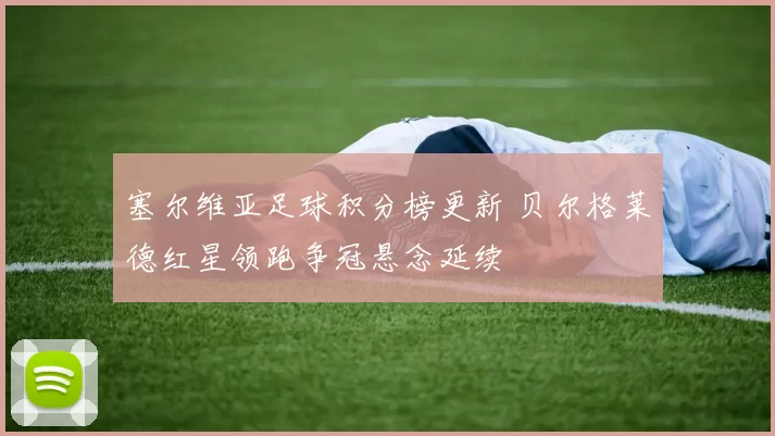 塞尔维亚足球积分榜更新 贝尔格莱德红星领跑争冠悬念延续