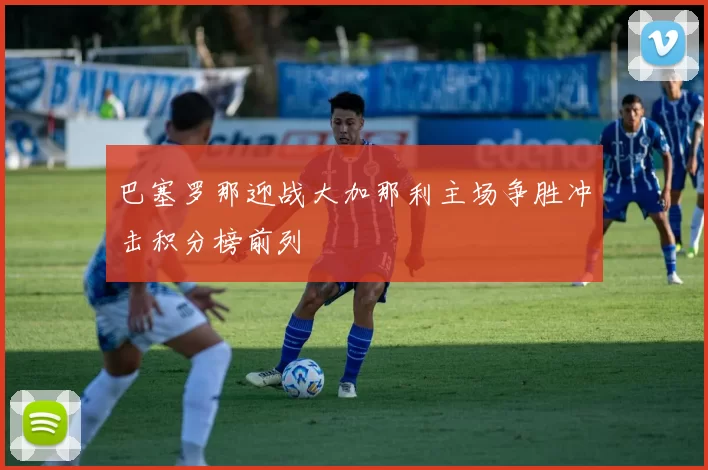 巴塞罗那迎战大加那利主场争胜冲击积分榜前列