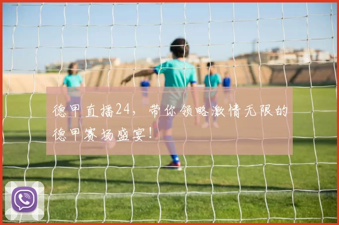 德甲直播24,带你领略激情无限的德甲赛场盛宴!