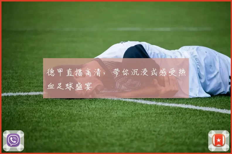 德甲直播高清,带你沉浸式感受热血足球盛宴