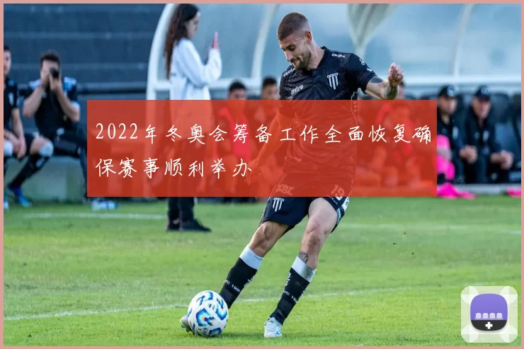 2022年冬奥会筹备工作全面恢复确保赛事顺利举办