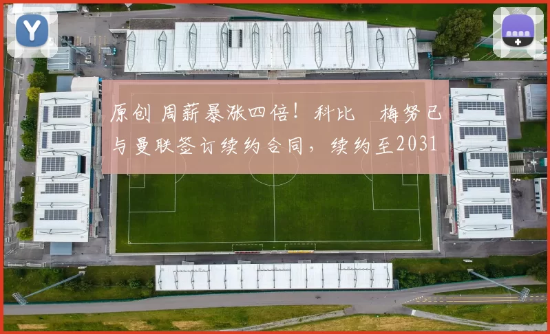 原创 周薪暴涨四倍！科比・梅努已与曼联签订续约合同，续约至2031年