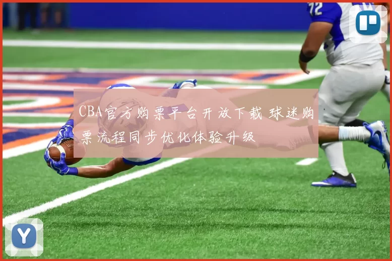 CBA官方购票平台开放下载 球迷购票流程同步优化体验升级
