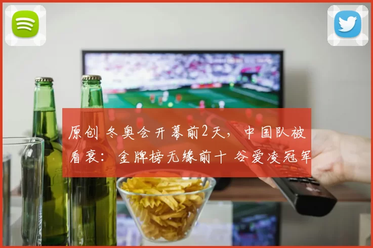 原创 冬奥会开幕前2天，中国队被看衰：金牌榜无缘前十 谷爱凌冠军没戏
