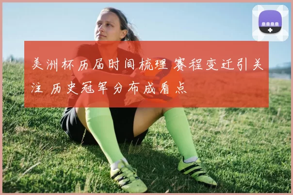 美洲杯历届时间梳理 赛程变迁引关注 历史冠军分布成看点