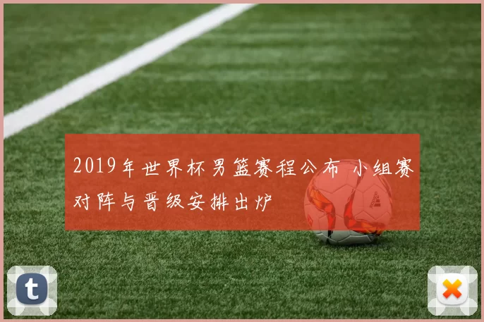 2019年世界杯男篮赛程公布 小组赛对阵与晋级安排出炉