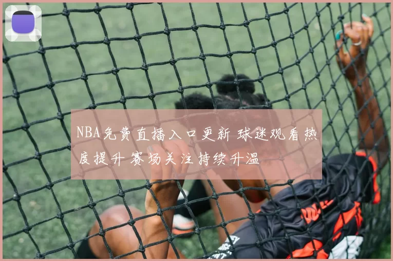 NBA免费直播入口更新 球迷观看热度提升 赛场关注持续升温