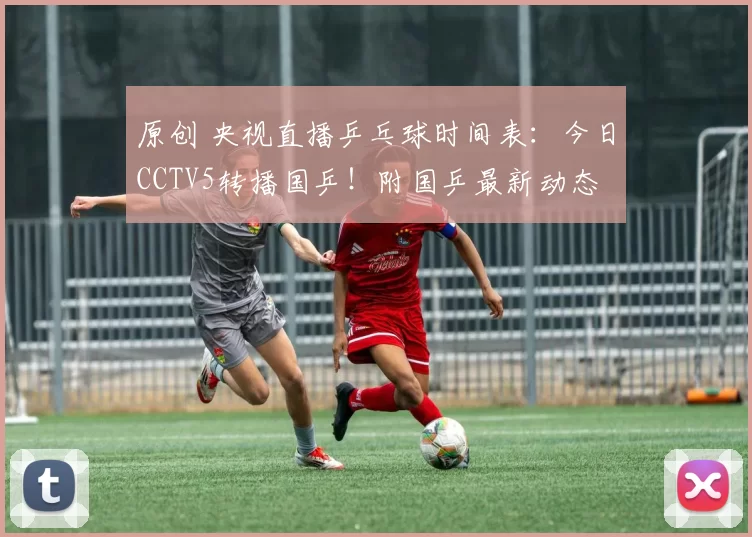 原创 央视直播乒乓球时间表：今日CCTV5转播国乒！附国乒最新动态