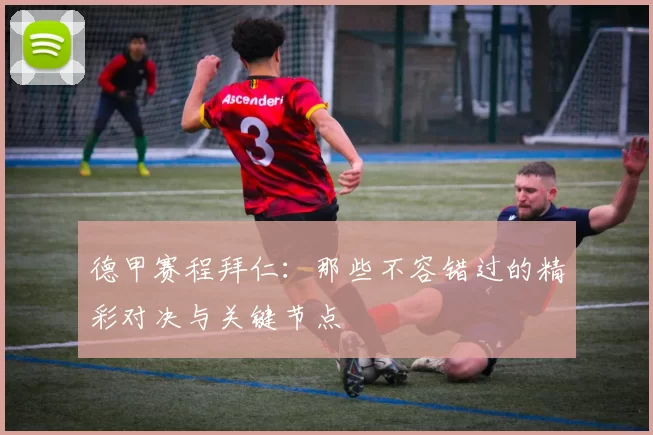 德甲赛程拜仁：那些不容错过的精彩对决与关键节点