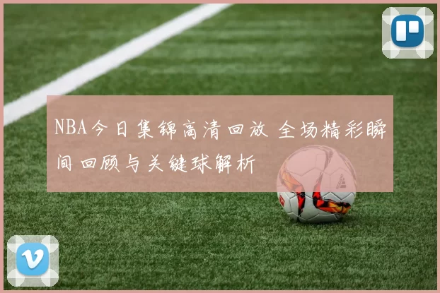 NBA今日集锦高清回放 全场精彩瞬间回顾与关键球解析