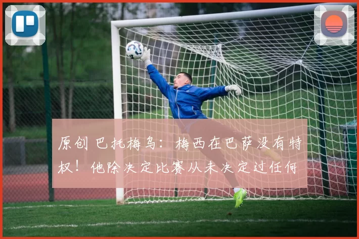 原创 巴托梅乌：梅西在巴萨没有特权！他除决定比赛从未决定过任何事！