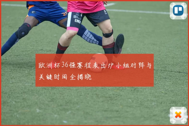 欧洲杯36强赛程表出炉小组对阵与关键时间全揭晓