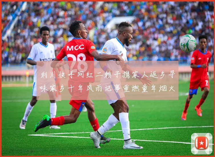 利川快手网红二赖子携家人返乡寻味家乡十年风雨记事重燃童年烟火