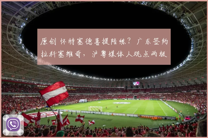 原创 怀特塞德喜提陪练？广东签约拉科塞维奇，沪粤媒体人观点两极，杜锋暗藏妙招