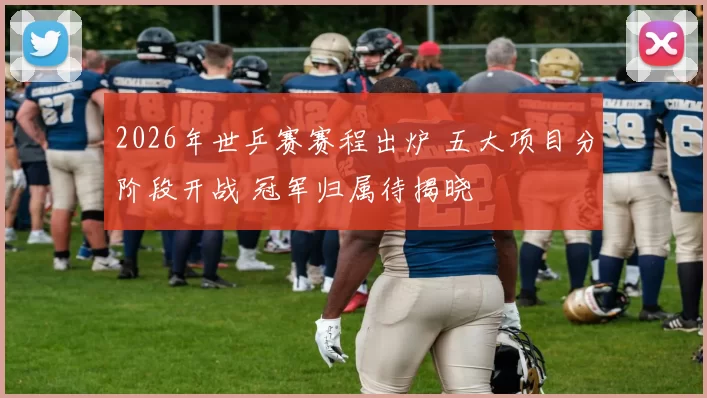 2026年世乒赛赛程出炉 五大项目分阶段开战 冠军归属待揭晓