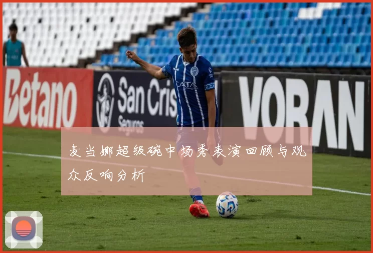 麦当娜超级碗中场秀表演回顾与观众反响分析