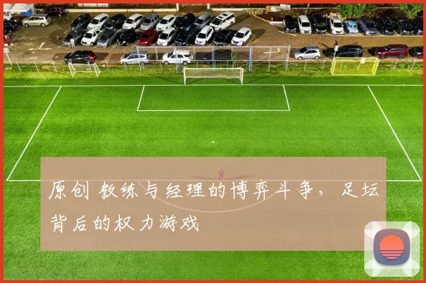 原创 教练与经理的博弈斗争，足坛背后的权力游戏